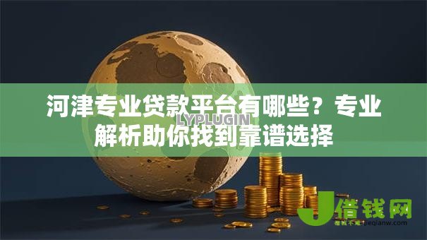 河津专业贷款平台有哪些？专业解析助你找到靠谱选择