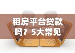 租房平台贷款吗？5大常见问题解析