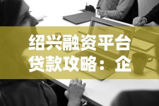 绍兴融资平台贷款攻略:企业主必看的申请流程与政策解读 绍兴融资平台贷款攻略:企业主必看的申请流程与政策解读
