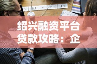 绍兴融资平台贷款攻略:企业主必看的申请流程与政策解读 绍兴融资平台贷款攻略:企业主必看的申请流程与政策解读