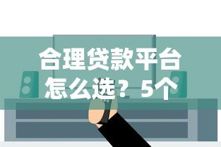 合理贷款平台怎么选?5个避坑技巧教你安全借钱 合理贷款平台怎么选?5个避坑技巧教你安全借钱