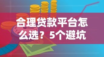 合理贷款平台怎么选?5个避坑技巧教你安全借钱 合理贷款平台怎么选?5个避坑技巧教你安全借钱