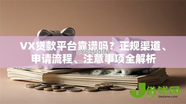 VX贷款平台靠谱吗?正规渠道、申请流程、注意事项全解析 VX贷款平台靠谱吗?正规渠道、申请流程、注意事项全解析