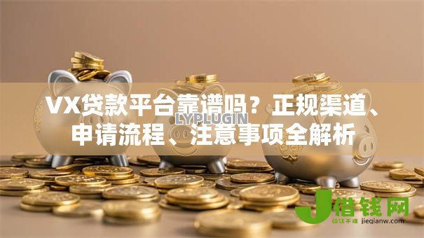 VX贷款平台靠谱吗?正规渠道、申请流程、注意事项全解析 VX贷款平台靠谱吗?正规渠道、申请流程、注意事项全解析