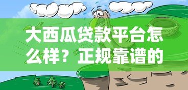 大西瓜贷款平台怎么样?正规靠谱的贷款渠道深度解析 大西瓜贷款平台怎么样?正规靠谱的贷款渠道深度解析