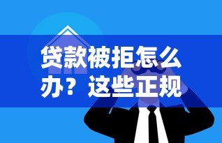 贷款被拒怎么办?这些正规平台助你解决资金难题 贷款被拒怎么办?这些正规平台助你解决资金难题
