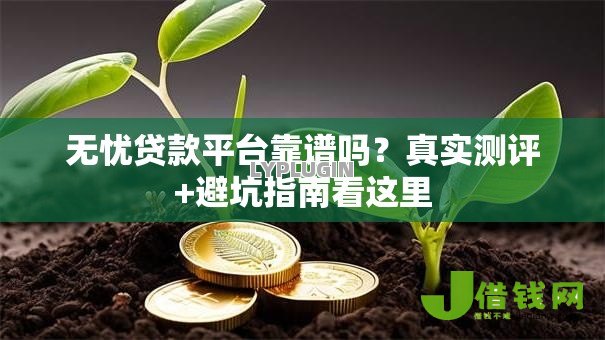 无忧贷款平台靠谱吗?真实测评+避坑指南看这里 无忧贷款平台靠谱吗?真实测评+避坑指南看这里