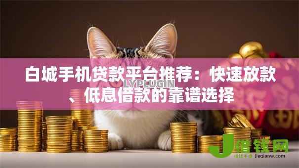 白城手机贷款平台推荐：快速放款、低息借款的靠谱选择
