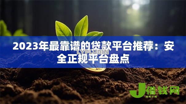 2023年最靠谱的贷款平台推荐:安全正规平台盘点 2023年最靠谱的贷款平台推荐:安全正规平台盘点