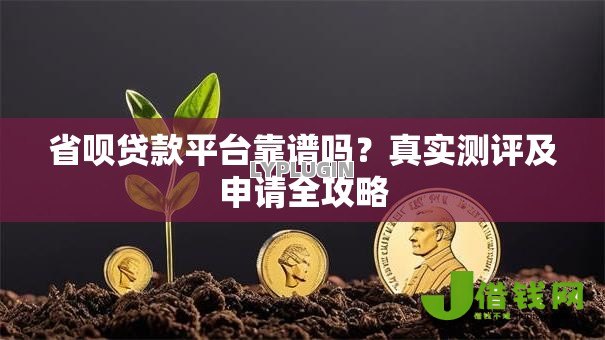 省呗贷款平台靠谱吗?真实测评及申请全攻略 省呗贷款平台靠谱吗?真实测评及申请全攻略