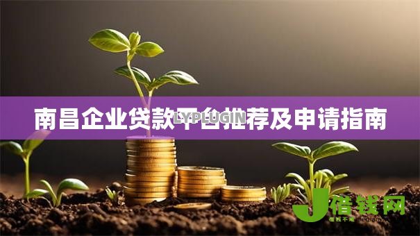 南昌企业贷款平台推荐及申请指南 南昌企业贷款平台推荐及申请指南