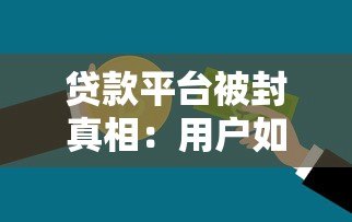 贷款平台被封真相:用户如何避免资金风险 贷款平台被封真相:用户如何避免资金风险