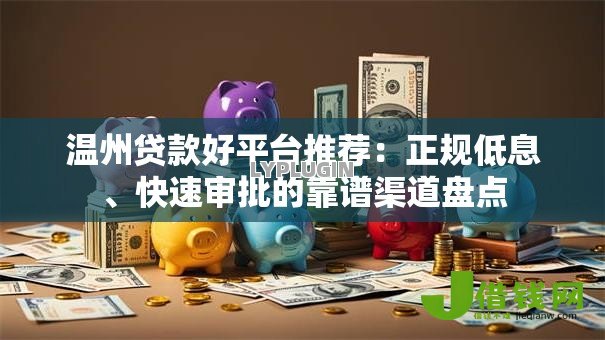 温州贷款好平台推荐：正规低息、快速审批的靠谱渠道盘点