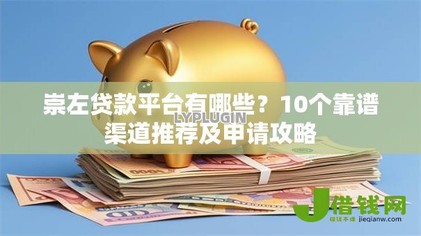 崇左贷款平台有哪些？10个靠谱渠道推荐及申请攻略