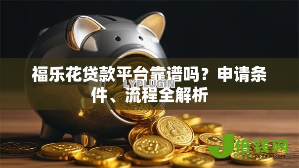 福乐花贷款平台靠谱吗?申请条件、流程全解析 福乐花贷款平台靠谱吗?申请条件、流程全解析