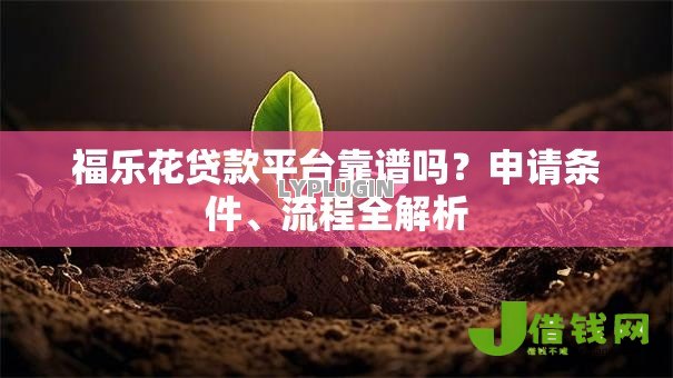 福乐花贷款平台靠谱吗?申请条件、流程全解析 福乐花贷款平台靠谱吗?申请条件、流程全解析