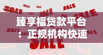 臻享福贷款平台：正规机构快速放款，解决您的资金难题