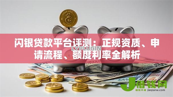 闪银贷款平台评测:正规资质、申请流程、额度利率全解析 闪银贷款平台评测:正规资质、申请流程、额度利率全解析