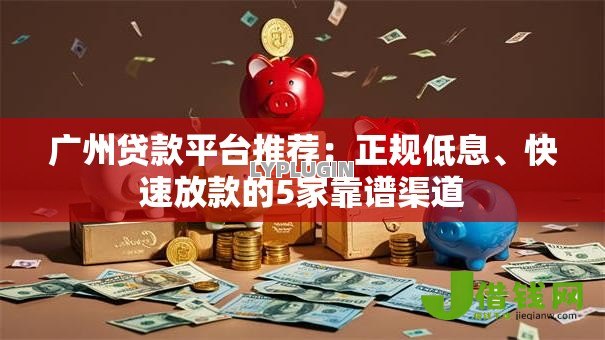 广州贷款平台推荐:正规低息、快速放款的5家靠谱渠道 广州贷款平台推荐:正规低息、快速放款的5家靠谱渠道