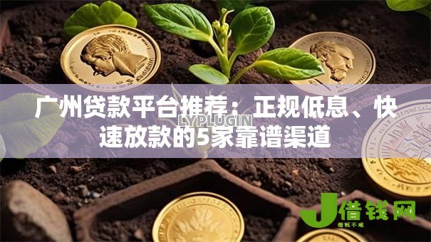 广州贷款平台推荐:正规低息、快速放款的5家靠谱渠道 广州贷款平台推荐:正规低息、快速放款的5家靠谱渠道