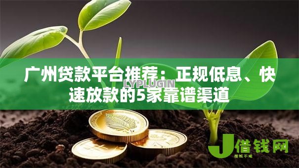 广州贷款平台推荐:正规低息、快速放款的5家靠谱渠道 广州贷款平台推荐:正规低息、快速放款的5家靠谱渠道