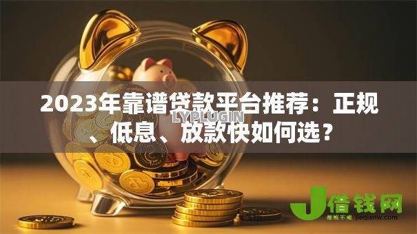2023年靠谱贷款平台推荐:正规、低息、放款快如何选? 2023年靠谱贷款平台推荐:正规、低息、放款快如何选?