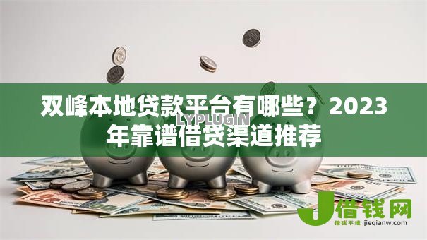 双峰本地贷款平台有哪些?2023年靠谱借贷渠道推荐 双峰本地贷款平台有哪些?2023年靠谱借贷渠道推荐