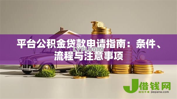 平台公积金贷款申请指南：条件、流程与注意事项