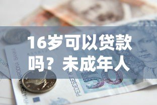 16岁可以贷款吗?未成年人借贷平台风险与合法途径解析 16岁可以贷款吗?未成年人借贷平台风险与合法途径解析