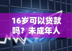 16岁可以贷款吗?未成年人借贷平台风险与合法途径解析 16岁可以贷款吗?未成年人借贷平台风险与合法途径解析