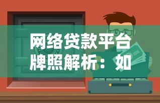 网络贷款平台牌照解析:如何选择安全合规的贷款渠道 网络贷款平台牌照解析:如何选择安全合规的贷款渠道