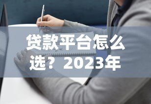 贷款平台怎么选？2023年贷款渠道选择全指南