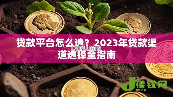 贷款平台怎么选？2023年贷款渠道选择全指南