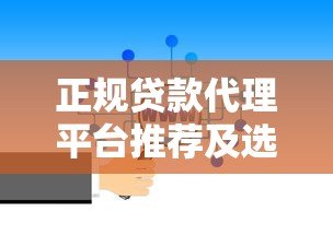 正规贷款代理平台推荐及选择指南 正规贷款代理平台推荐及选择指南