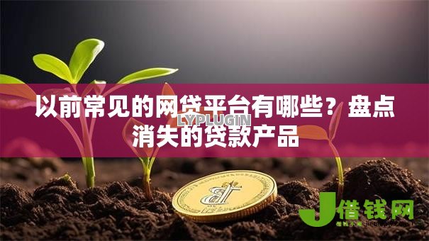 以前常见的网贷平台有哪些?盘点消失的贷款产品 以前常见的网贷平台有哪些?盘点消失的贷款产品