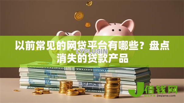 以前常见的网贷平台有哪些?盘点消失的贷款产品 以前常见的网贷平台有哪些?盘点消失的贷款产品