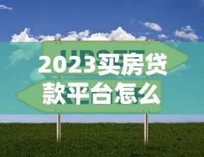 2023买房贷款平台怎么选?10家正规低息渠道对比指南 2023买房贷款平台怎么选?10家正规低息渠道对比指南