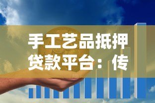 手工艺品抵押贷款平台:传统技艺与金融创新的完美结合 手工艺品抵押贷款平台:传统技艺与金融创新的完美结合