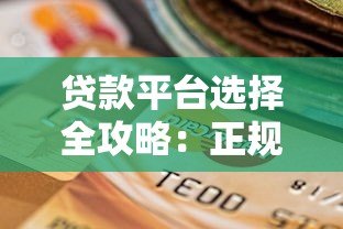贷款平台选择全攻略:正规渠道解析与避坑指南 贷款平台选择全攻略:正规渠道解析与避坑指南