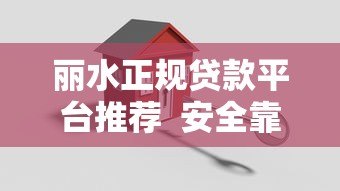 丽水正规贷款平台推荐 安全靠谱的借款渠道指南 丽水正规贷款平台推荐 安全靠谱的借款渠道指南
