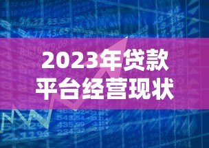 2023年贷款平台经营现状与未来趋势分析 2023年贷款平台经营现状与未来趋势分析