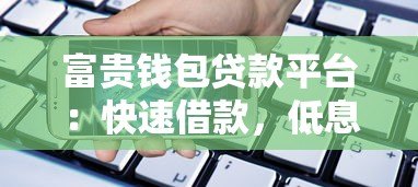 富贵钱包贷款平台:快速借款,低息灵活,解决资金需求 富贵钱包贷款平台:快速借款,低息灵活,解决资金需求