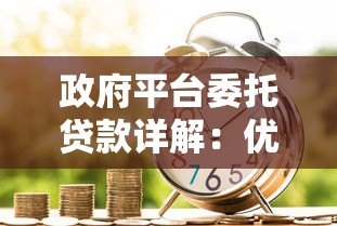 政府平台委托贷款详解:优势、流程及适用场景全解析 政府平台委托贷款详解:优势、流程及适用场景全解析