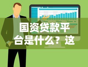 国资贷款平台是什么?这5大优势让你贷款更安心 国资贷款平台是什么?这5大优势让你贷款更安心