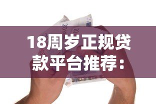 18周岁正规贷款平台推荐:安全可靠的低息借款渠道 18周岁正规贷款平台推荐:安全可靠的低息借款渠道