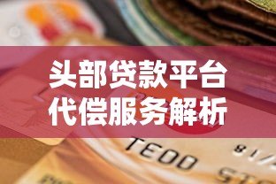 头部贷款平台代偿服务解析：如何选择更安全？
