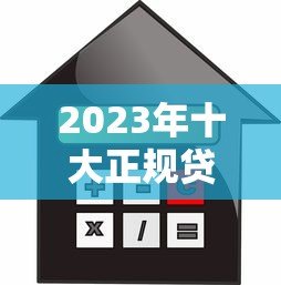 2023年十大正规贷款平台推荐，安全靠谱利率低