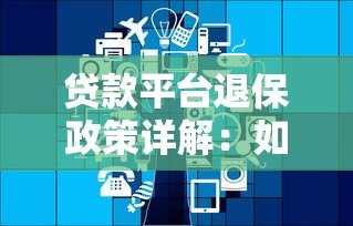 贷款平台退保政策详解:如何正确申请与注意事项 贷款平台退保政策详解:如何正确申请与注意事项