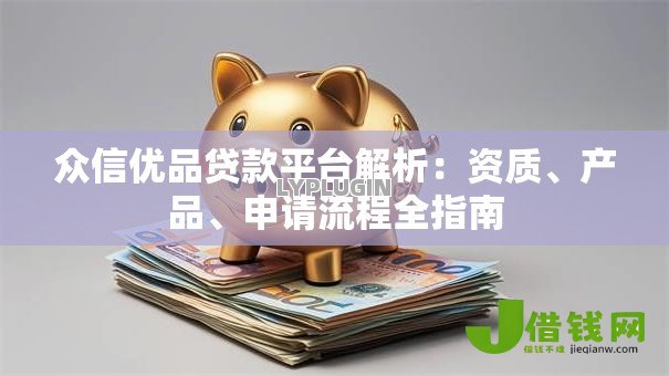 众信优品贷款平台解析：资质、产品、申请流程全指南