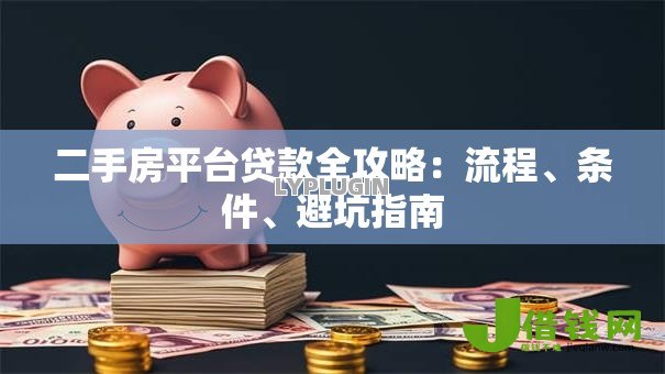 二手房平台贷款全攻略：流程、条件、避坑指南